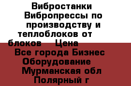 Вибростанки, Вибропрессы по производству и теплоблоков от 1000 блоков. › Цена ­ 550 000 - Все города Бизнес » Оборудование   . Мурманская обл.,Полярный г.